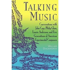 Talking Music: Conversations with John Cage, Philip Glass, Laurie Anderson, and 5 Generations of American Experimental Composers, Paperback - William imagine