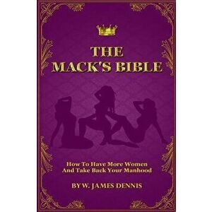 The Mack's Bible: How to Have More Women and Take Back Your Manhood, Paperback - W. James Dennis imagine