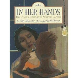 In Her Hands: The Story of Sculptor Augusta Savage, Paperback - Alan Schroeder imagine