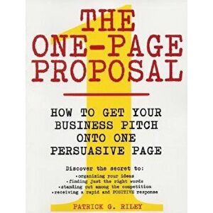 The One-Page Proposal: How to Get Your Business Pitch Onto One Persuasive Page, Paperback - Patrick G. Riley imagine