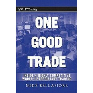 One Good Trade: Inside the Highly Competitive World of Proprietary Trading, Hardcover - Mike Bellafiore imagine