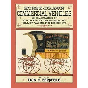 Horse-Drawn Commercial Vehicles: 255 Illustrations of Nineteenth-Century Stagecoaches, Delivery Wagons, Fire Engines, Etc., Paperback - Don H. Berkebi imagine