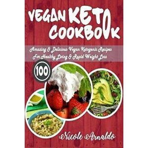 Vegan Keto Cookbook: 100 Amazing & Delicious Vegan Ketogenic Recipes for Healthy Living & Rapid Weight Loss, Paperback - Nicole Arnaldo imagine