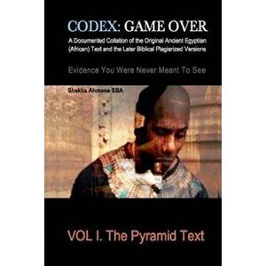 Codex: Game Over: A Documented Collation of the Original Ancient Egyptian (African) Text and the Later Biblical Plagiarized V, Paperback - Shakka Ahmo imagine