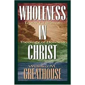Wholeness in Christ: Toward a Biblical Theology of Holiness, Paperback - William M. Greathouse imagine