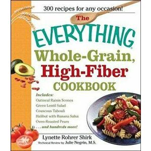 The Everything Whole Grain, High Fiber Cookbook: Delicious, Heart-Healthy Snacks and Meals the Whole Family Will Love, Paperback - Lynette Rohrer Shir imagine