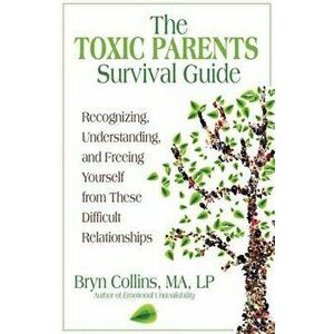The Toxic Parents Survival Guide: Recognizing, Understanding, and Freeing Yourself from These Difficult Relationships, Paperback - Bryn Collins imagine