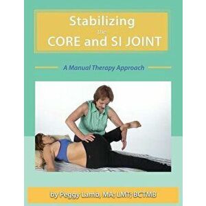 Stabilizing the Core and the Si Joint: A Manual Therapy Approach, Paperback - Peggy Lamb imagine