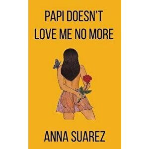 Papi Doesn't Love Me No More, Paperback - Anna Suarez imagine