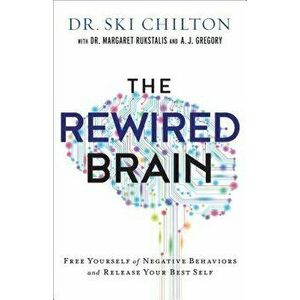 The Rewired Brain: Free Yourself of Negative Behaviors and Release Your Best Self, Paperback - Dr Ski Chilton imagine