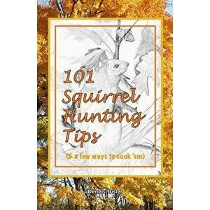 101 Squirrel Hunting Tips (& a Few Ways to Cook 'em), Paperback - Dennis Trisler imagine