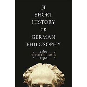 A Short History of German Philosophy, Paperback - Vittorio Hosle imagine