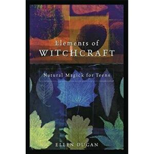 Elements of Witchcraft: Natural Magick for Teens, Paperback - Ellen Dugan imagine