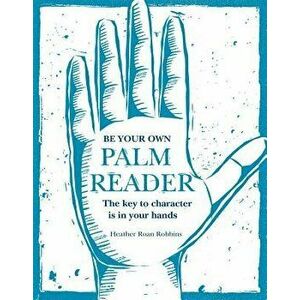 Be Your Own Palm Reader: The Key to Character Is in Your Hands, Hardcover - Heather Roan Robbins imagine