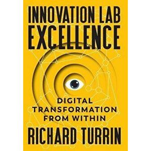 Innovation Lab Excellence: Digital Transformation from Within, Hardcover - Richard Turrin imagine