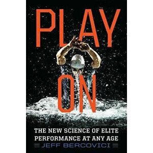 Play on: The New Science of Elite Performance at Any Age, Paperback - Jeff Bercovici imagine