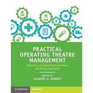 Practical Operating Theatre Management: Measuring and Improving Performance and Patient Experience, Paperback - Jaideep J. Pandit imagine