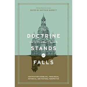 The Doctrine on Which the Church Stands or Falls: Justification in Biblical, Theological, Historical, and Pastoral Perspective, Hardcover - Matthew Ba imagine