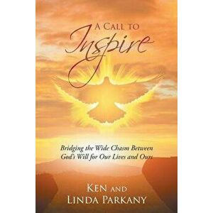 A Call to Inspire: Bridging the Wide Chasm Between God's Will for Our Lives and Ours, Paperback - Ken Parkany imagine