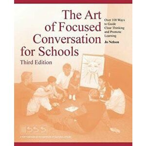 The Art of Focused Conversation for Schools, Third Edition: Over 100 Ways to Guide Clear Thinking and Promote Learning, Paperback - Jo Nelson imagine