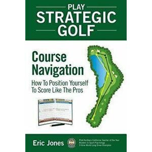 Play Strategic Golf: Course Navigation: How to Position Yourself to Score Like the Pros, Paperback - Eric Jones imagine