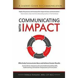 Communicating with Impact: Effectively Communicate Ideas and Achieve Greater Results, Paperback - Patrick Donadio imagine