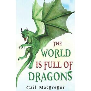 World is Full of Dragons, Paperback - Gail Macgregor imagine