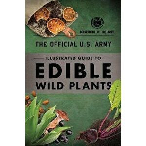 The Official U.S. Army Illustrated Guide to Edible Wild Plants, Paperback - Department of the Army imagine