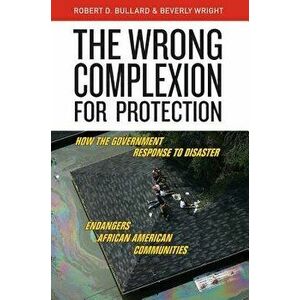 The Wrong Complexion for Protection: How the Government Response to Disaster Endangers African American Communities, Hardcover - Robert D. Bullard imagine