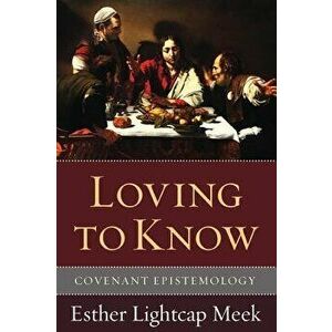 Loving to Know: Covenant Epistemology, Paperback - Esther Lightcap Meek imagine