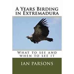 A Years Birding in Extremadura: What to See and When to See It, Paperback - Ian Parsons imagine
