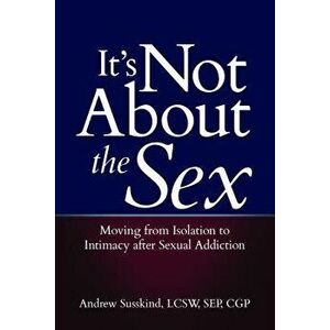 It's Not about the Sex: Moving from Isolation to Intimacy After Sexual Addiction, Paperback - Andrew Susskind imagine