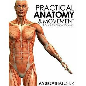 Practical Anatomy & Movement: A Guide for Personal Trainers, Paperback - Andrea Thatcher imagine