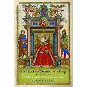 The Heart and Stomach of a King: Elizabeth I and the Politics of Sex and Power, Paperback - Carole Levin imagine