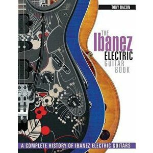 The Ibanez Electric Guitar Book: A Complete History of Ibanez Electric Guitars, Paperback - Tony Bacon imagine
