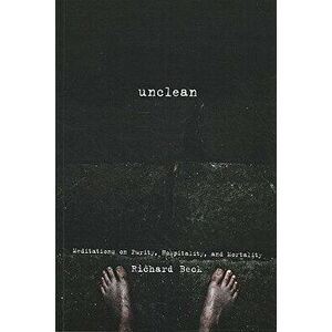 Unclean: Meditations on Purity, Hospitality, and Mortality, Paperback - Richard Beck imagine