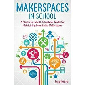 Makerspaces in School: A Month-By-Month Schoolwide Model for Building Meaningful Makerspaces, Paperback - Lacy Brejcha imagine