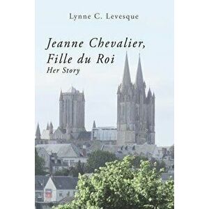 Jeanne Chevalier, Fille Du Roi: Her Story, Paperback - Lynne C. Levesque Ed D. imagine