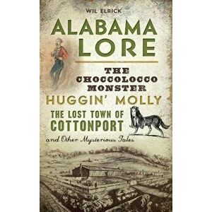 Alabama Lore: The Choccolocco Monster, Huggin' Molly, the Lost Town of Cottonport and Other Mysterious Tales, Hardcover - Wil Elrick imagine