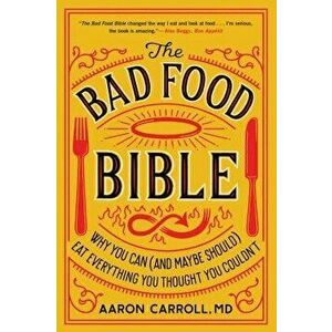 The Bad Food Bible: Why You Can (and Maybe Should) Eat Everything You Thought You Couldn't, Paperback - Aaron Carroll imagine