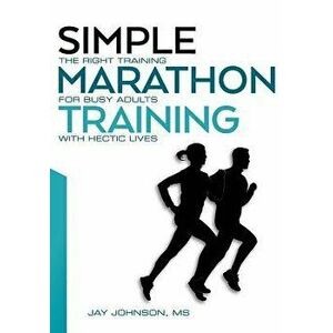 Simple Marathon Training: The Right Training for Busy Adults with Hectic Lives, Paperback - Jay Johnson imagine