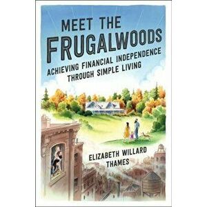 Meet the Frugalwoods: Achieving Financial Independence Through Simple Living, Paperback - Elizabeth Willard Thames imagine
