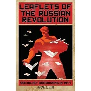 Leaflets of the Russian Revolution: Socialist Organizing in 1917, Paperback - Barbara Allen imagine