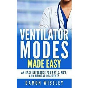 Ventilator Modes Made Easy: An Easy Reference for Rrt's, Rn's and Medical Residents, Paperback - Damon Wiseley imagine