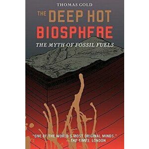 The Deep Hot Biosphere: The Myth of Fossil Fuels, Paperback - Thomas Gold imagine