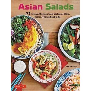 Asian Salads: 72 Inspired Recipes from Vietnam, China, Korea, Thailand and India, Paperback - Maki Watanabe imagine