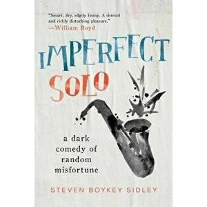 Imperfect Solo: A Dark Comedy of Random Misfortune, Hardcover - Steven Boykey Sidley imagine