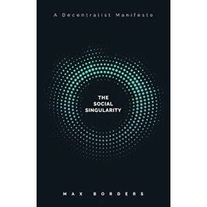 The Social Singularity: How Decentralization Will Allow Us to Transcend Politics, Create Global Prosperity, and Avoid the Robot Apocalypse, Paperback imagine