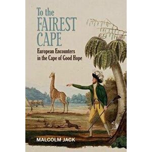 To the Fairest Cape: European Encounters in the Cape of Good Hope, Hardcover - Malcolm Jack imagine