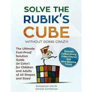 Solve the Rubik's Cube Without Going Crazy! the Ultimate Fool-Proof Solution Guide (in Color) for Children and Adults of All Shapes and Sizes! Include imagine